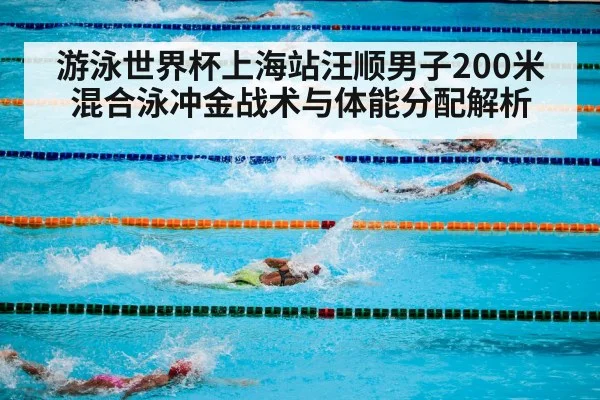 游泳世界杯上海站汪顺男子200米混合泳冲金战术与体能分配解析