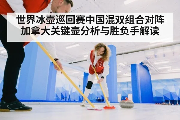 世界冰壶巡回赛中国混双组合对阵加拿大关键壶分析与胜负手解读 - kaiyun